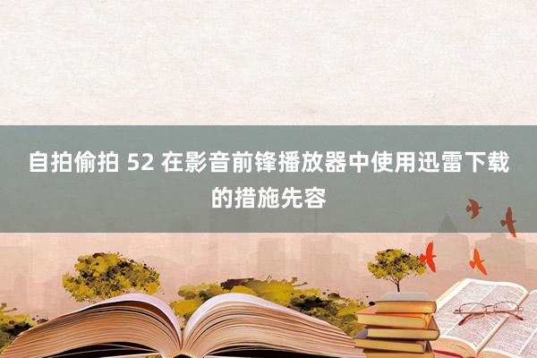 自拍偷拍 52 在影音前锋播放器中使用迅雷下载的措施先容