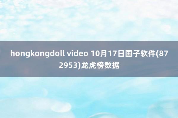 hongkongdoll video 10月17日国子软件(872953)龙虎榜数据