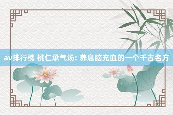 av排行榜 桃仁承气汤: 养息脑充血的一个千古名方